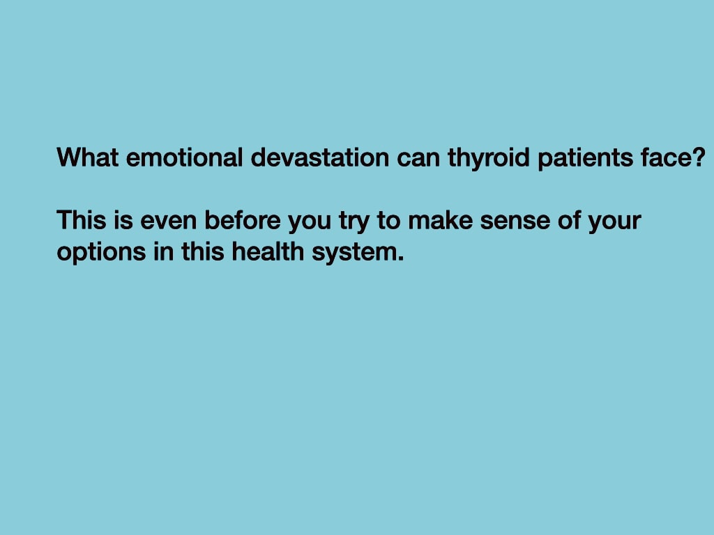 What emotional devastation can thyroid patients face? This is even before you try to make sense of your options in this health system